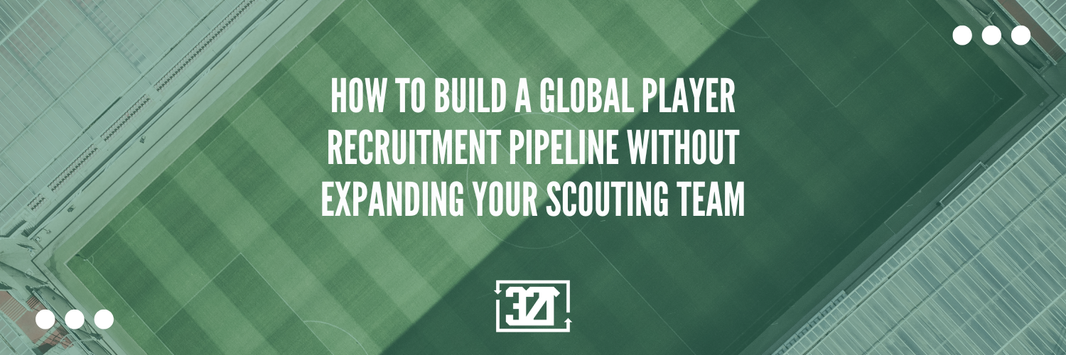How to Build a Global Player Recruitment Pipeline Without Expanding Your Scouting Team